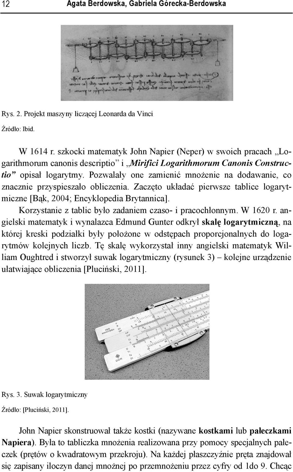 Pozwalały one zamienić mnożenie na dodawanie, co znacznie przyspieszało obliczenia. Zaczęto układać pierwsze tablice logarytmiczne [Bąk, 2004; Encyklopedia Brytannica].