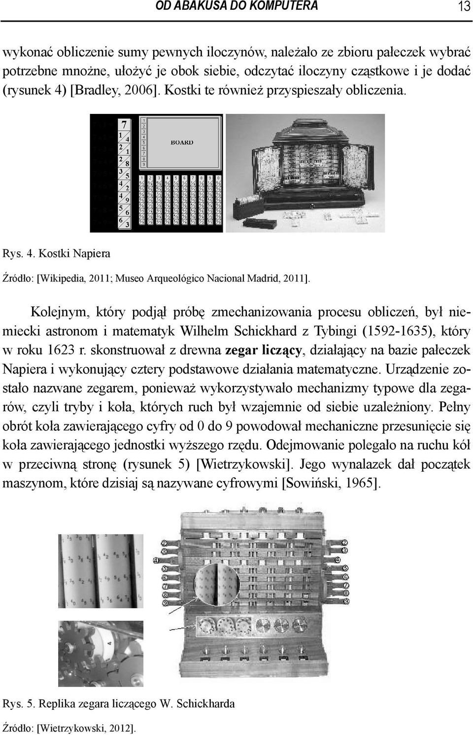 Kolejnym, który podjął próbę zmechanizowania procesu obliczeń, był niemiecki astronom i matematyk Wilhelm Schickhard z Tybingi (1592-1635), który w roku 1623 r.