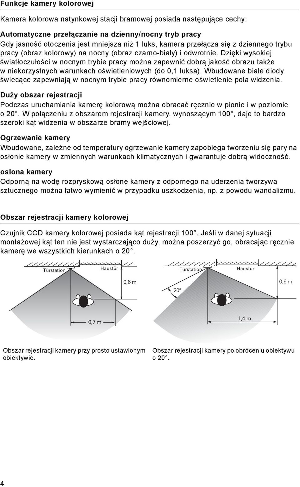 Dzięki wysokiej światłoczułości w nocnym trybie pracy można zapewnić dobrą jakość obrazu także w niekorzystnych warunkach oświetleniowych (do 0,1 luksa).