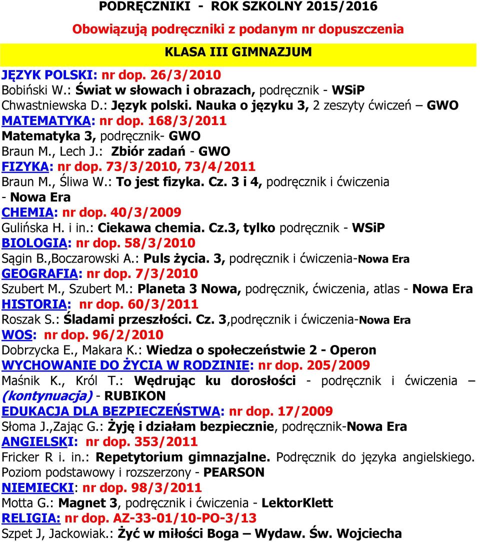 : To jest fizyka. Cz. 3 i 4, podręcznik i ćwiczenia - Nowa Era CHEMIA: nr dop. 40/3/2009 Gulińska H. i in.: Ciekawa chemia. Cz.3, tylko podręcznik - WSiP BIOLOGIA: nr dop. 58/3/2010 Sągin B.