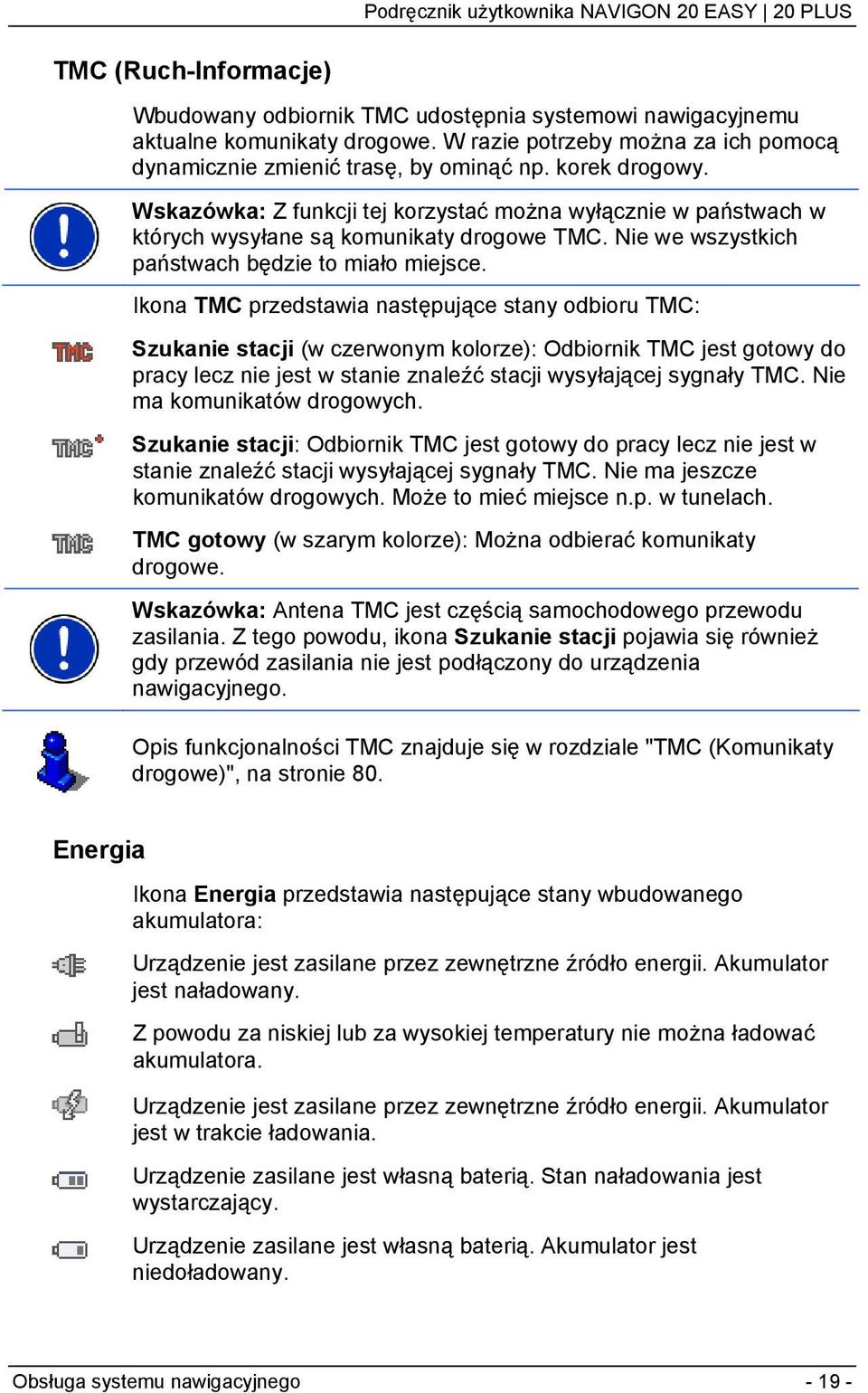 Ikona TMC przedstawia następujące stany odbioru TMC: Szukanie stacji (w czerwonym kolorze): Odbiornik TMC jest gotowy do pracy lecz nie jest w stanie znaleźć stacji wysyłającej sygnały TMC.