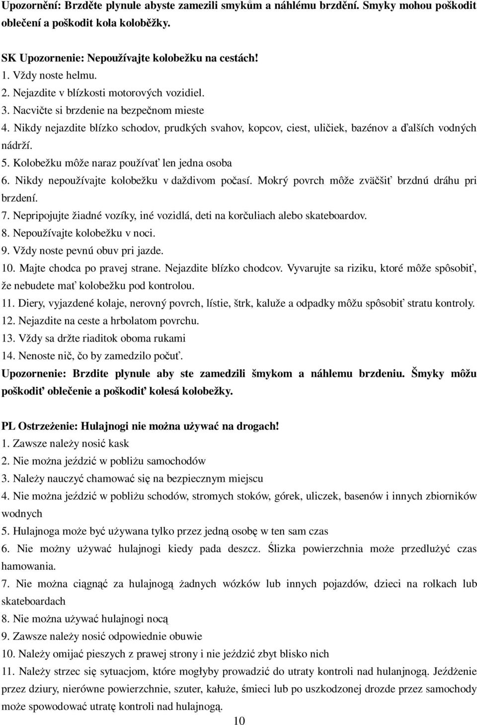 Kolobežku môže naraz používa len jedna osoba 6. Nikdy nepoužívajte kolobežku v daždivom poasí. Mokrý povrch môže zväši brzdnú dráhu pri brzdení. 7.