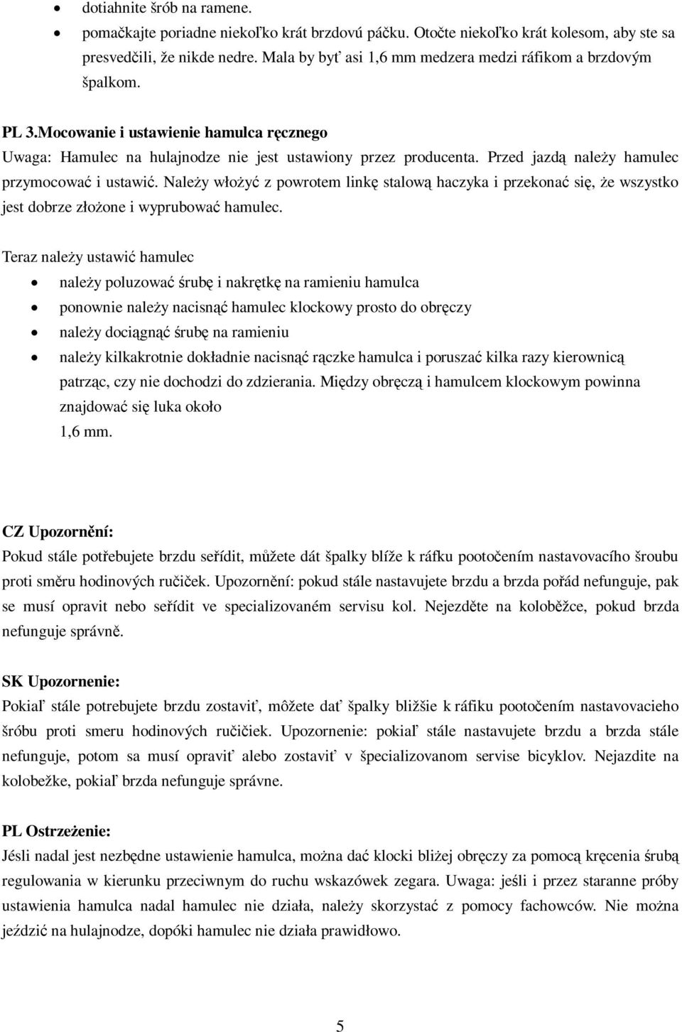 Przed jazd naley hamulec przymocowa i ustawi. Naley włoy z powrotem link stalow haczyka i przekona si, e wszystko jest dobrze złoone i wyprubowa hamulec.