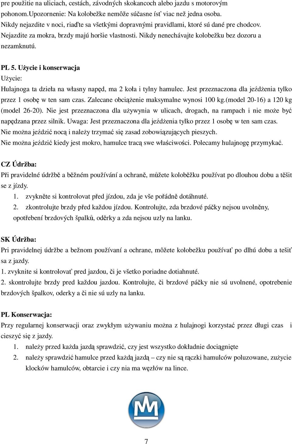 PL 5. Uycie i konserwacja Uycie: Hulajnoga ta dzieła na własny napd, ma 2 koła i tylny hamulec. Jest przeznaczona dla jedenia tylko przez 1 osob w ten sam czas.