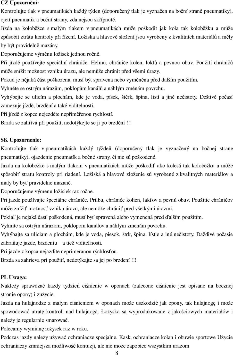 Ložiska a hlavové složení jsou vyrobeny z kvalitních materiál a mly by být pravideln mazány. Doporuujeme výmnu ložisek jednou ron. Pi jízd používejte speciální chránie.