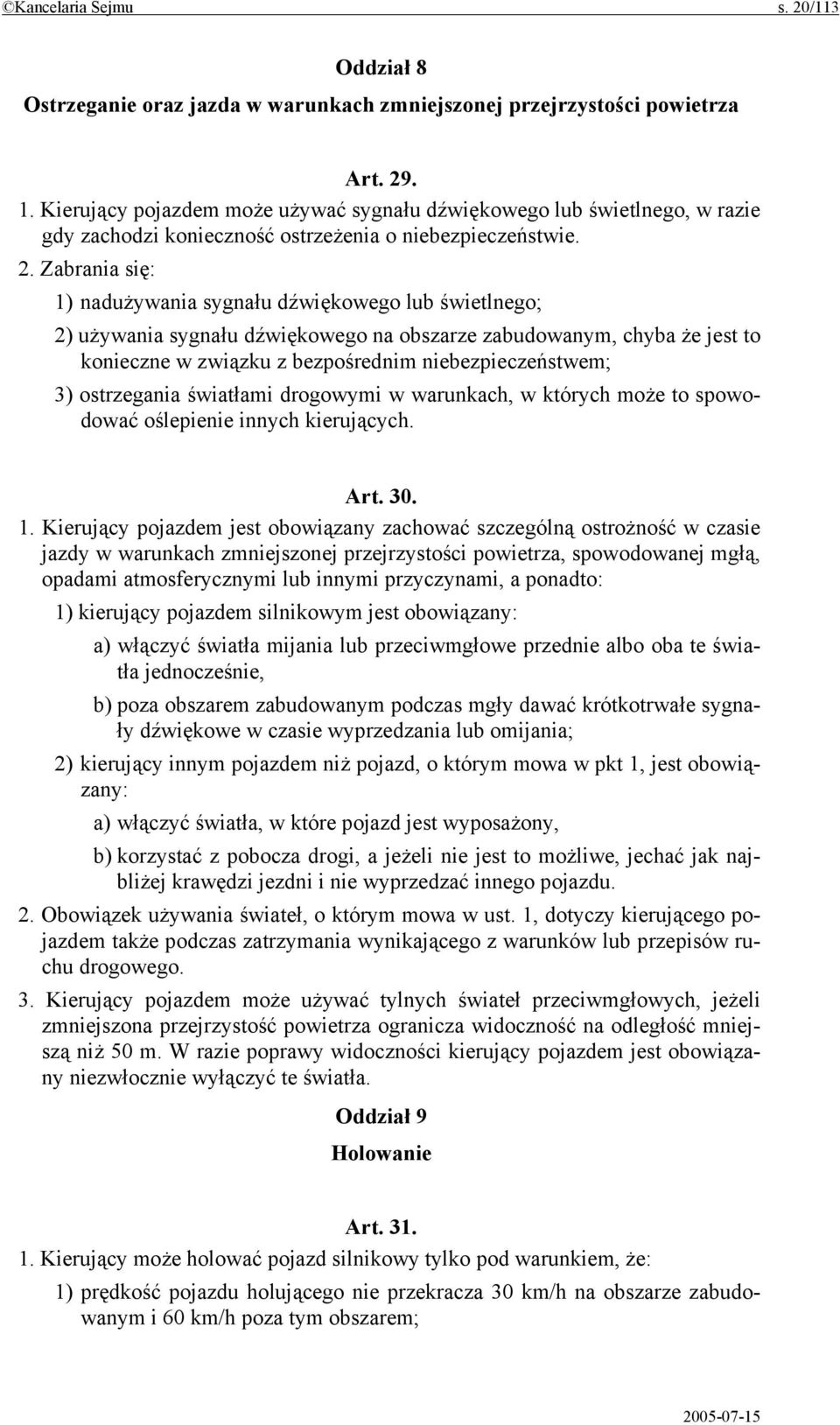 Zabrania się: 1) nadużywania sygnału dźwiękowego lub świetlnego; 2) używania sygnału dźwiękowego na obszarze zabudowanym, chyba że jest to konieczne w związku z bezpośrednim niebezpieczeństwem; 3)