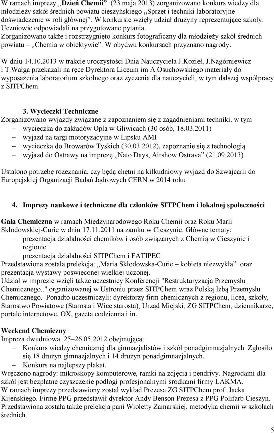 Zorganizowano także i rozstrzygnięto konkurs fotograficzny dla młodzieży szkół średnich powiatu Chemia w obiektywie. W obydwu konkursach przyznano nagrody. W dniu 14.10.