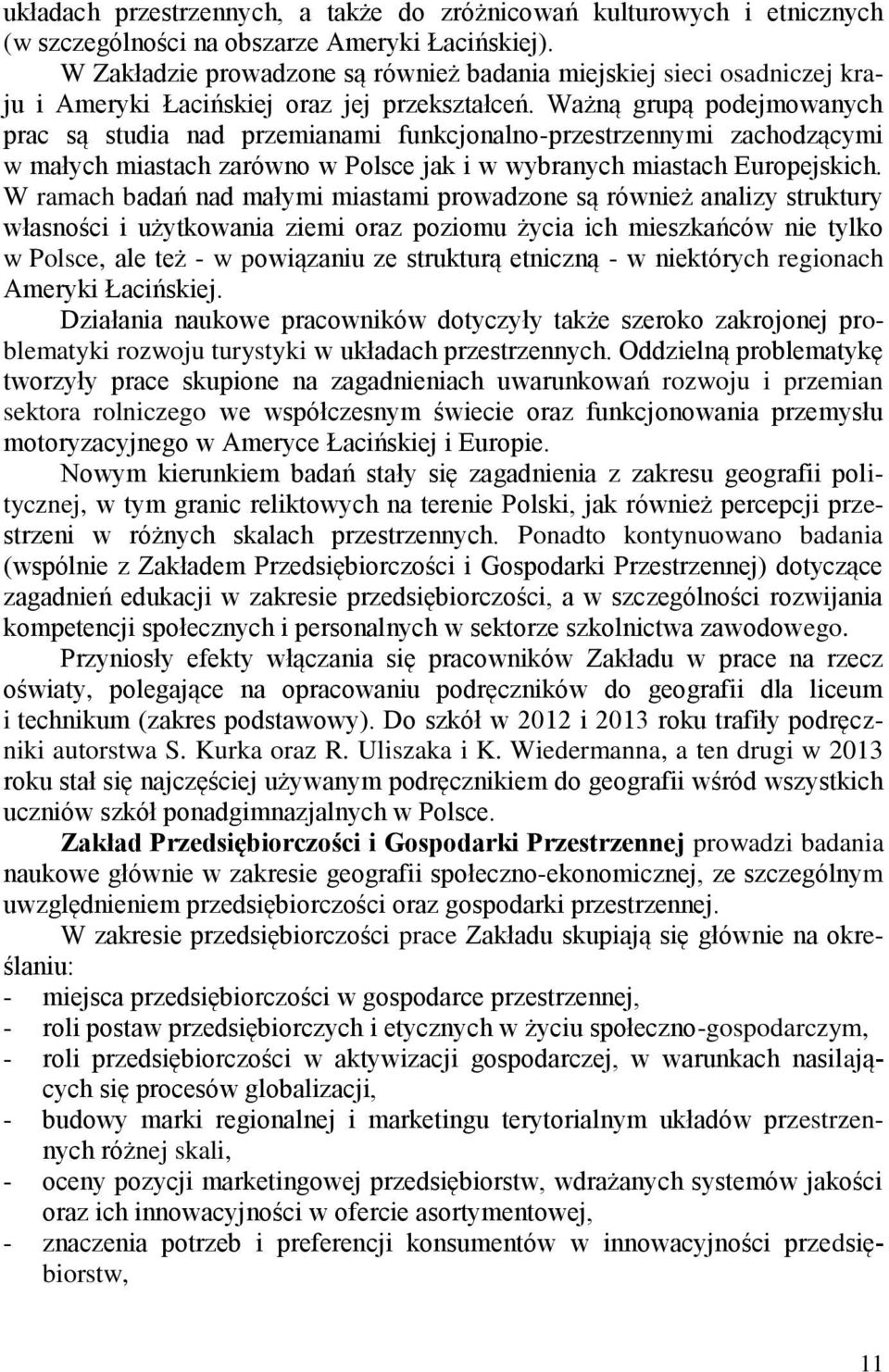 Ważną grupą podejmowanych prac są studia nad przemianami funkcjonalno-przestrzennymi zachodzącymi w małych miastach zarówno w Polsce jak i w wybranych miastach Europejskich.