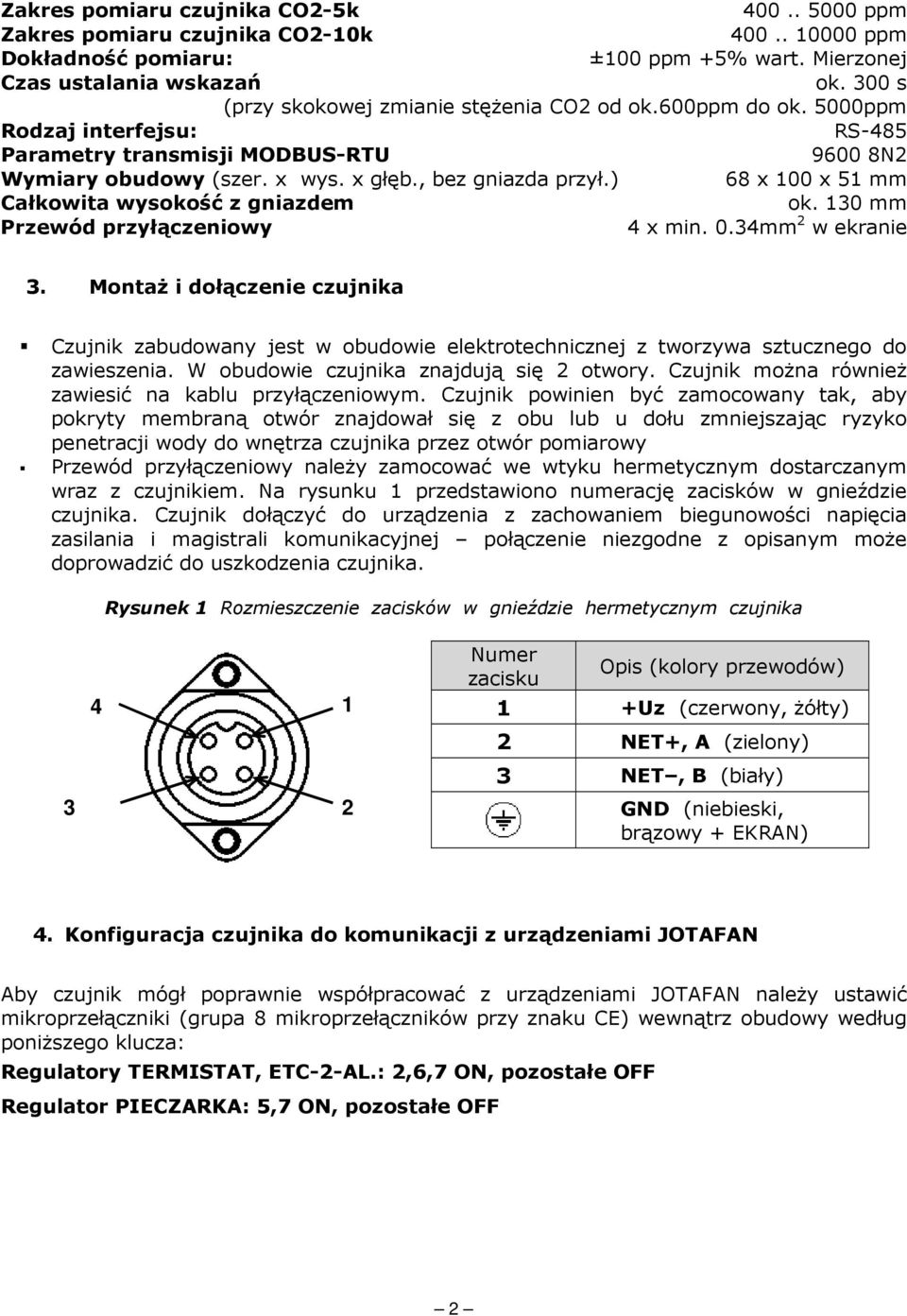 ) 68 x 100 x 51 mm Całkowita wysokość z gniazdem ok. 130 mm Przewód przyłączeniowy 4 x min. 0.34mm 2 w ekranie 3.