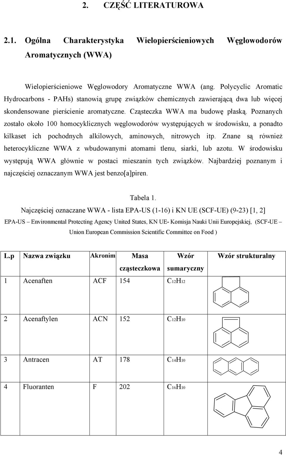 Poznanych zostało około 100 homocyklicznych węglowodorów występujących w środowisku, a ponadto kilkaset ich pochodnych alkilowych, aminowych, nitrowych itp.