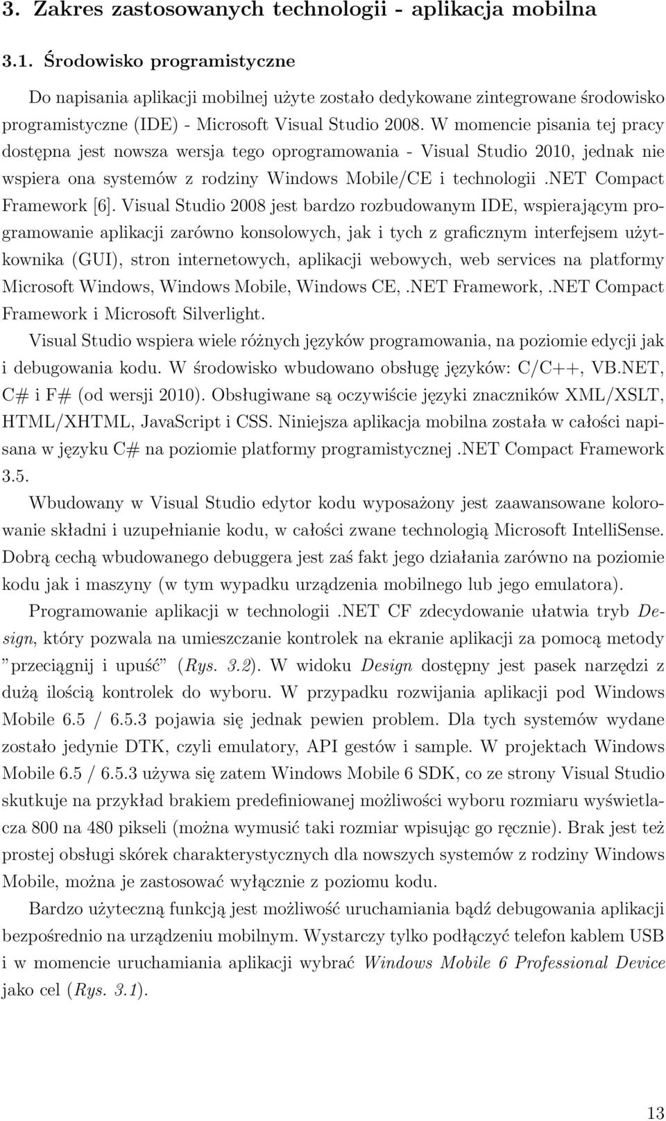 W momencie pisania tej pracy dostępna jest nowsza wersja tego oprogramowania - Visual Studio 2010, jednak nie wspiera ona systemów z rodziny Windows Mobile/CE i technologii.net Compact Framework [6].