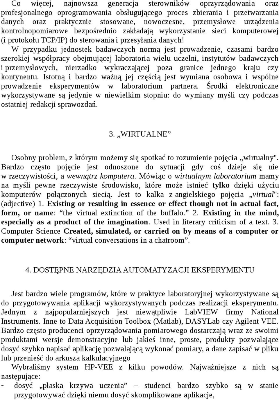 W przypadku jednostek badawczych normą jest prowadzenie, czasami bardzo szerokiej współpracy obejmującej laboratoria wielu uczelni, instytutów badawczych i przemysłowych, nierzadko wykraczającej poza