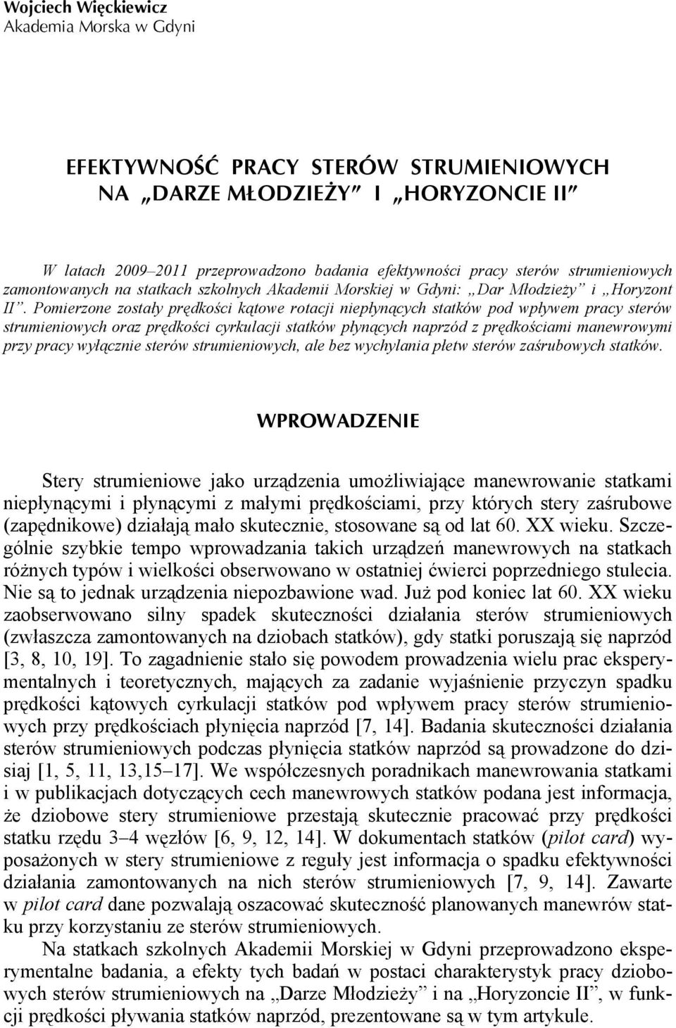 Pomierzone zostały prędkości kątowe rotacji niepłynących statków pod wpływem pracy sterów strumieniowych oraz prędkości cyrkulacji statków płynących naprzód z prędkościami manewrowymi przy pracy