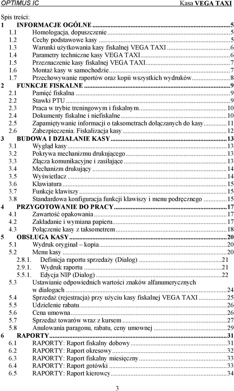 ..10 2.4 Dokumenty fiskalne i niefiskalne...10 2.5 Zapamiętywanie informacji o taksometrach dołączanych do kasy...11 2.6 Zabezpieczenia. Fiskalizacja kasy...12 3 BUDOWA I DZIAŁANIE KASY...13 3.