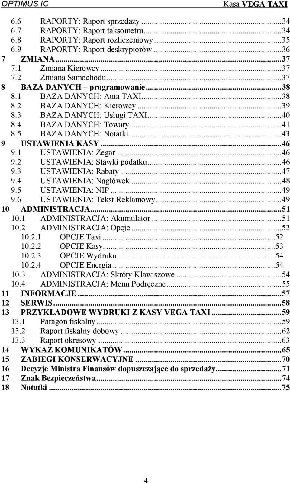 ..43 9 USTAWIENIA KASY...46 9.1 USTAWIENIA: Zegar...46 9.2 USTAWIENIA: Stawki podatku...46 9.3 USTAWIENIA: Rabaty...47 9.4 USTAWIENIA: Nagłówek...48 9.5 USTAWIENIA: NIP...49 9.