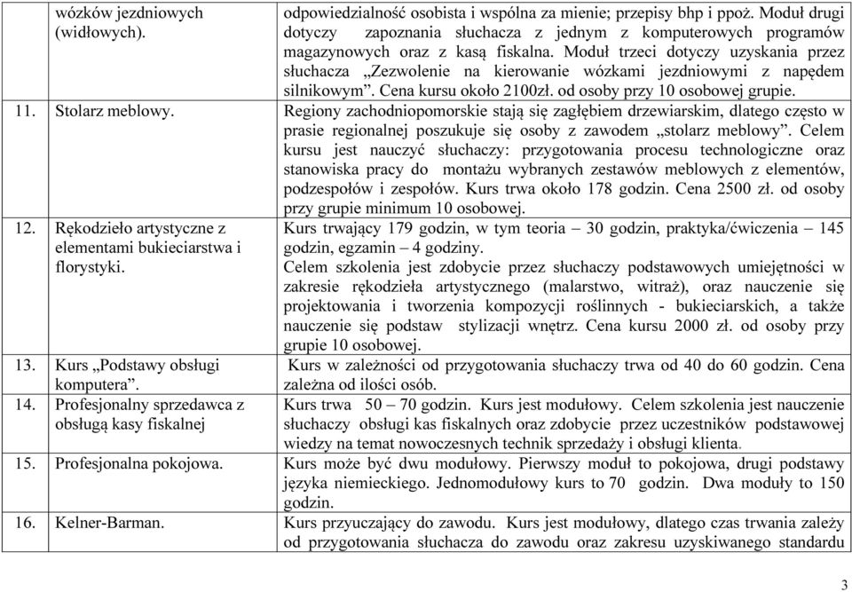 Moduł trzeci dotyczy uzyskania przez słuchacza Zezwolenie na kierowanie wózkami jezdniowymi z napędem silnikowym. Cena kursu około 2100zł. od osoby przy 10 osobowej grupie. 11. Stolarz meblowy.