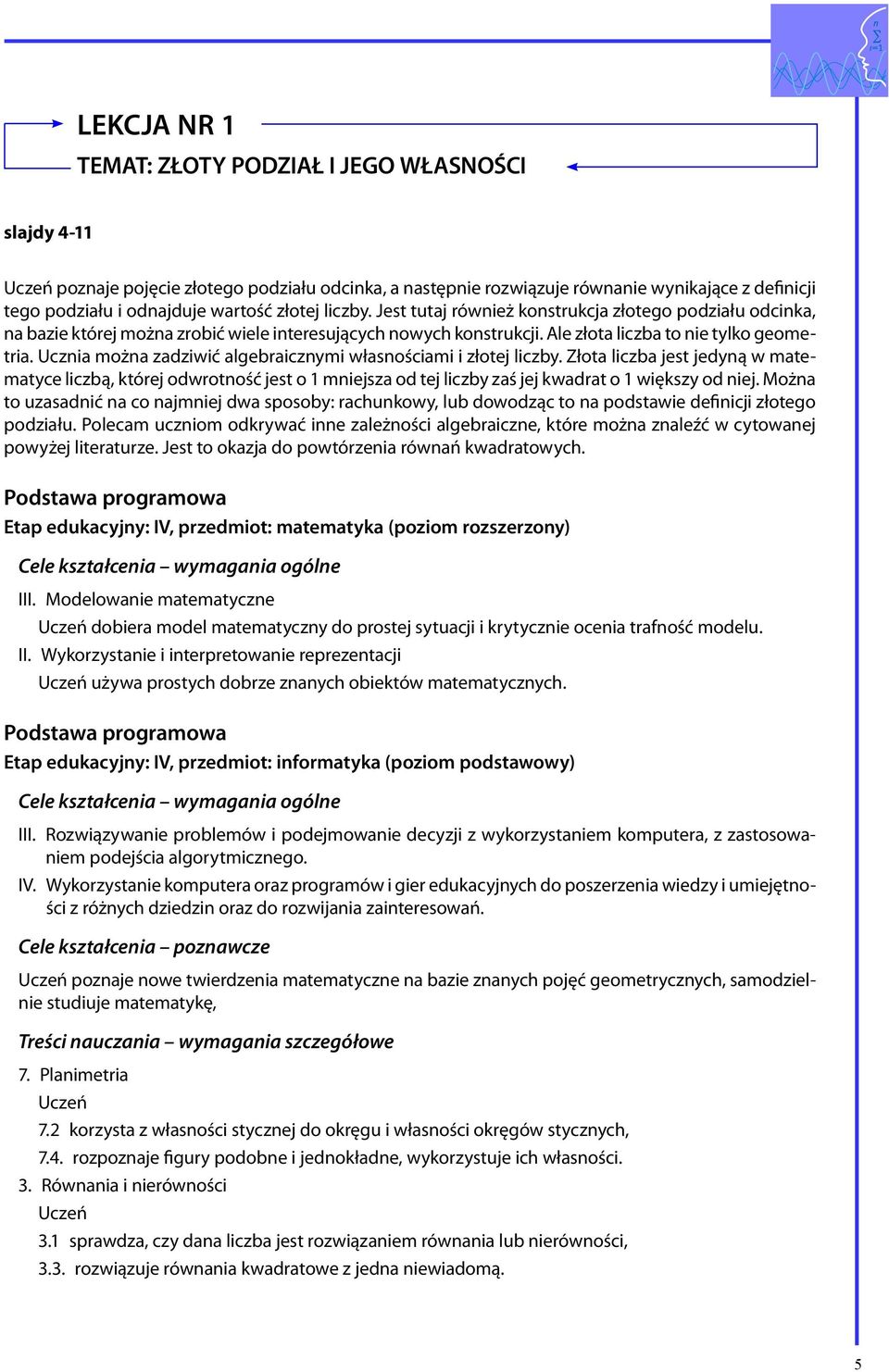 Ucznia można zadziwić algebraicznymi własnościami i złotej liczby. Złota liczba jest jedyną w matematyce liczbą, której odwrotność jest o 1 mniejsza od tej liczby zaś jej kwadrat o 1 większy od niej.