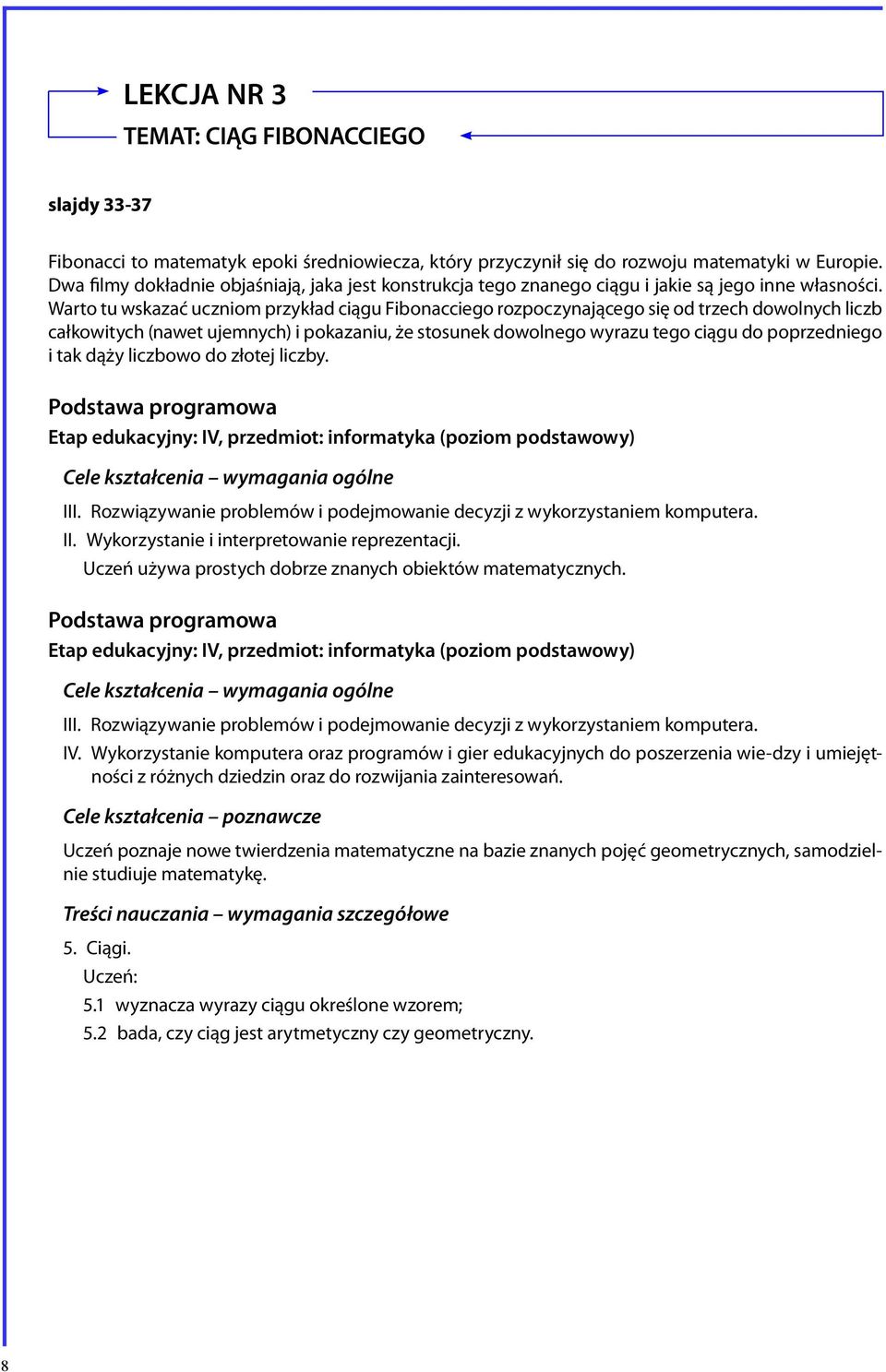 Warto tu wskazać uczniom przykład ciągu Fibonacciego rozpoczynającego się od trzech dowolnych liczb całkowitych (nawet ujemnych) i pokazaniu, że stosunek dowolnego wyrazu tego ciągu do poprzedniego i