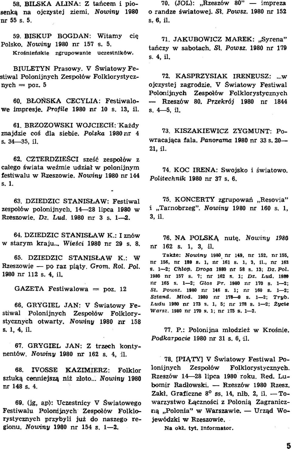 BLONSKA CECYLIA: Festiwalowe impresje. Profile 1980 nr 10 s. 13, il. 61. BRZOZOWSKI WOJCIECH:.Kaidy znajdzie cos dla siebie. Polska 1980nr 4 s. 34-35, il. 62.