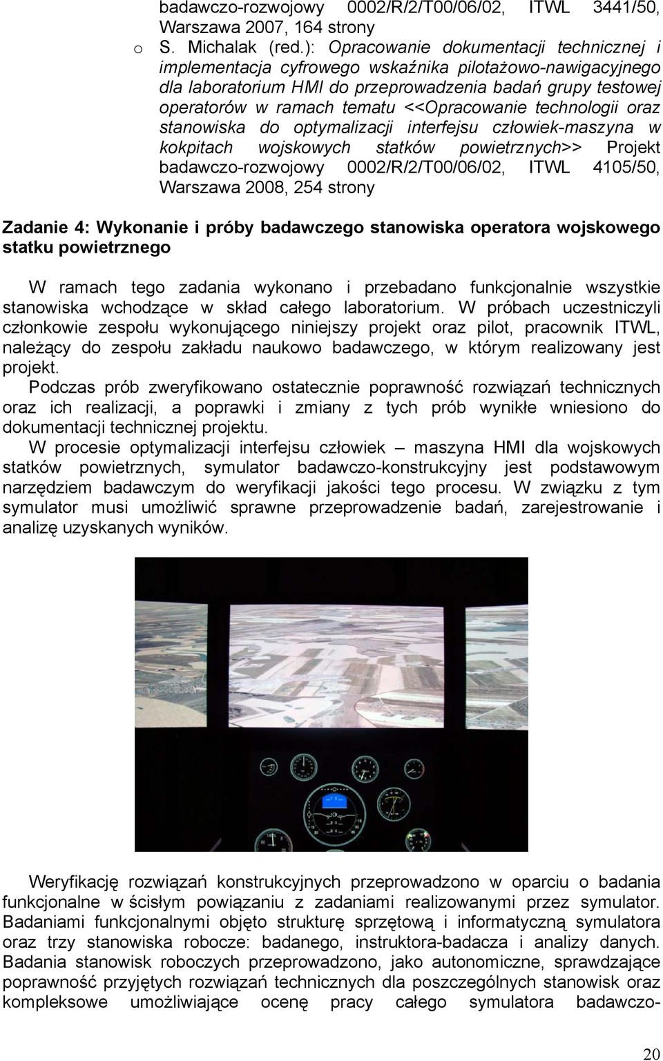 <<Opracowanie technologii oraz stanowiska do optymalizacji interfejsu człowiek-maszyna w kokpitach wojskowych statków powietrznych>> Projekt badawczo-rozwojowy 0002/R/2/T00/06/02, ITWL 4105/50,