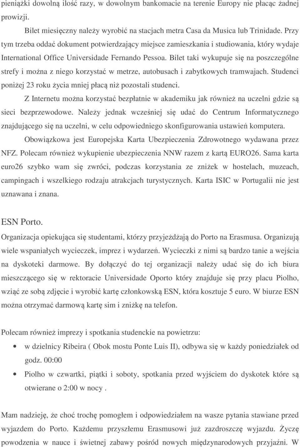 Bilet taki wykupuje się na poszczególne strefy i można z niego korzystać w metrze, autobusach i zabytkowych tramwajach. Studenci poniżej 23 roku życia mniej płacą niż pozostali studenci.