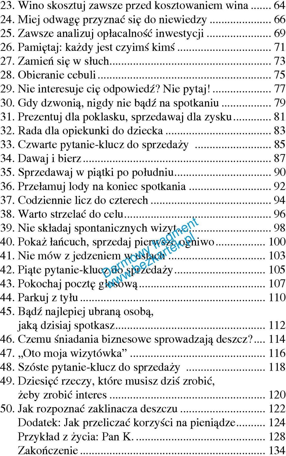 Prezentuj dla poklasku, sprzedawaj dla zysku... 81 32. Rada dla opiekunki do dziecka... 83 33. Czwarte pytanie-klucz do sprzedaży... 85 34. Dawaj i bierz... 87 35. Sprzedawaj w piątki po południu.