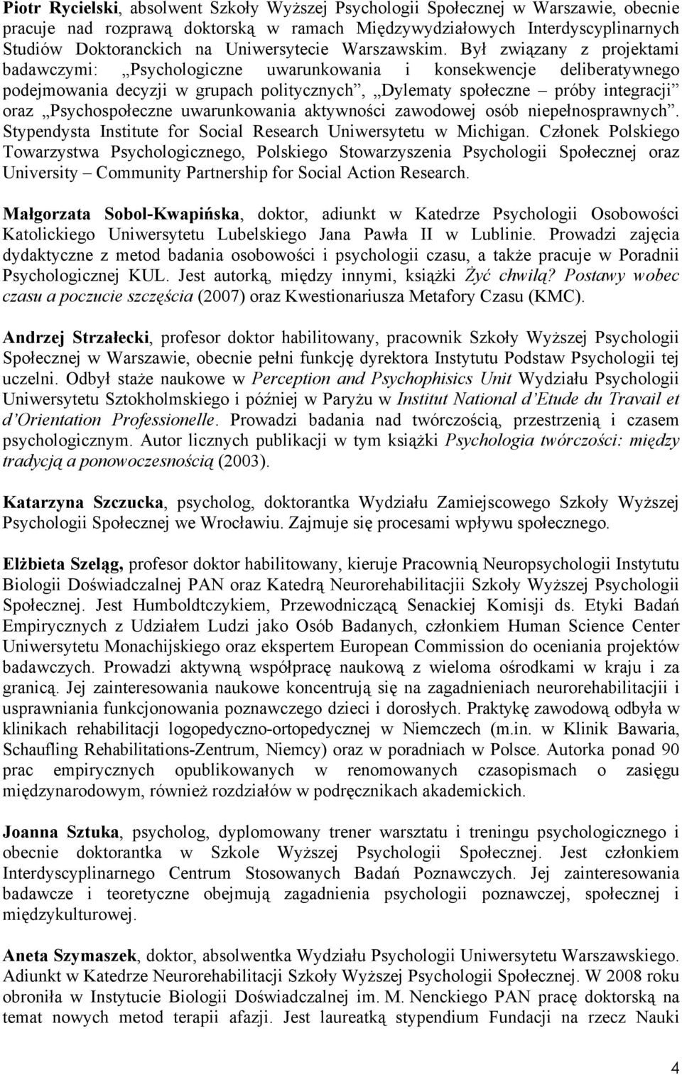 Był związany z projektami badawczymi: Psychologiczne uwarunkowania i konsekwencje deliberatywnego podejmowania decyzji w grupach politycznych, Dylematy społeczne próby integracji oraz Psychospołeczne