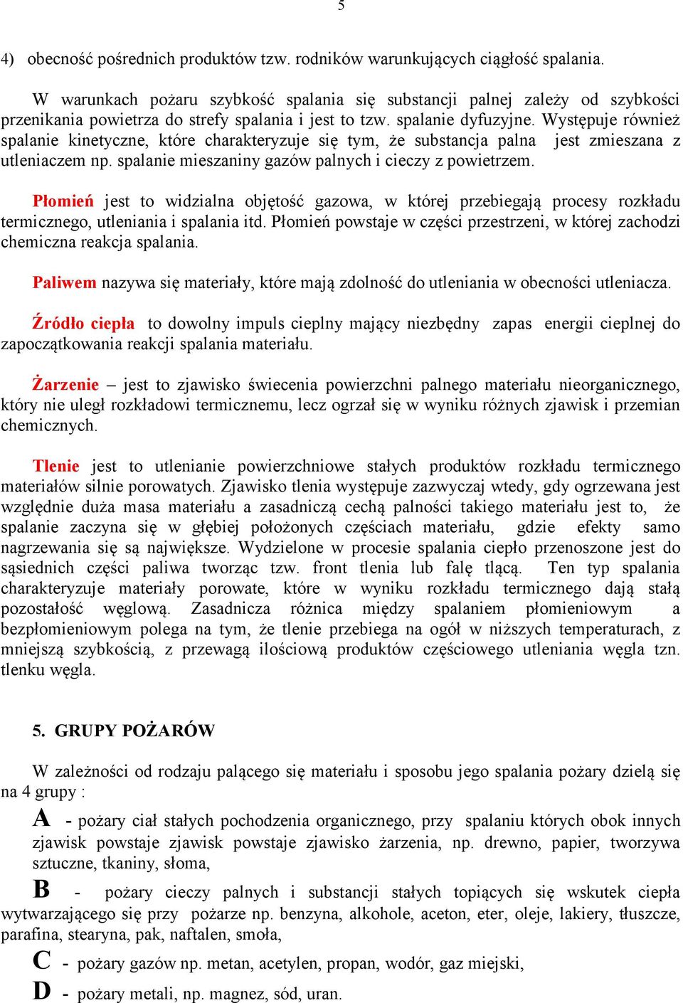 Występuje również spalanie kinetyczne, które charakteryzuje się tym, że substancja palna jest zmieszana z utleniaczem np. spalanie mieszaniny gazów palnych i cieczy z powietrzem.