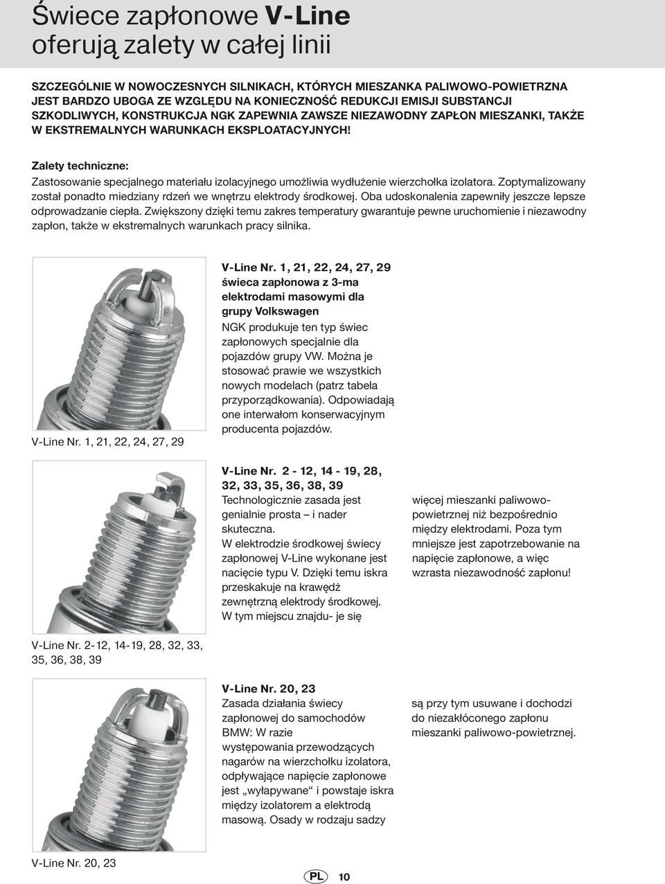 Zalety techniczne: Zastosowanie specjalnego materiału izolacyjnego umożliwia wydłużenie wierzchołka izolatora. Zoptymalizowany został ponadto miedziany rdzeń we wnętrzu elektrody środkowej.