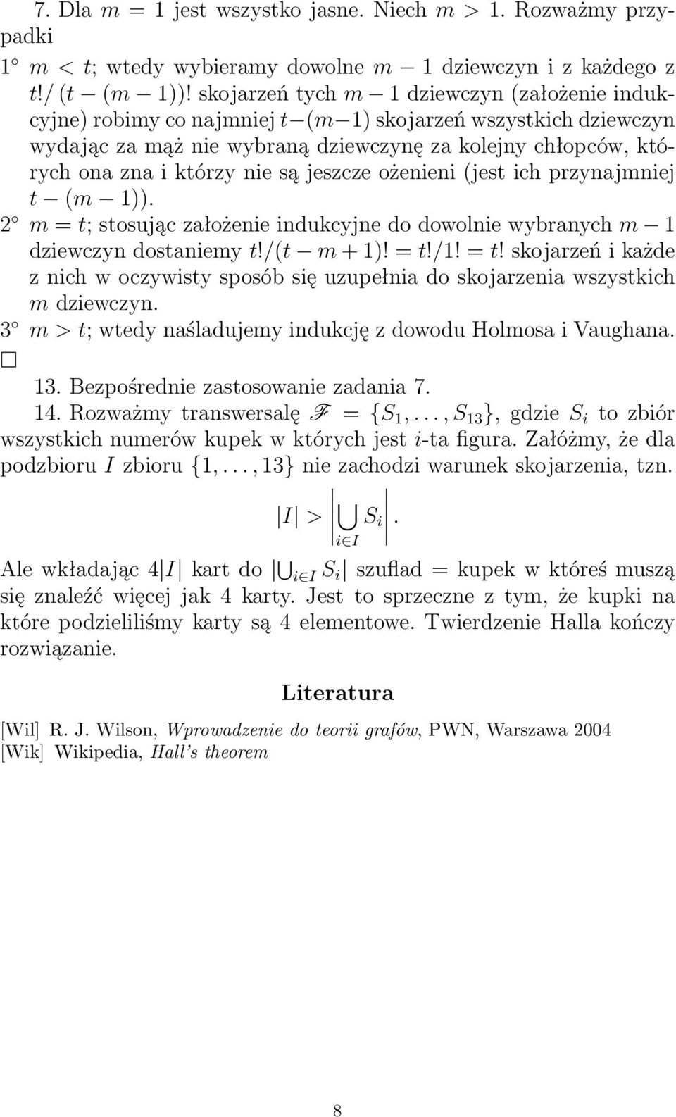 są jeszcze ożenieni (jest ich przynajmniej t (m 1)). 2 m = t; stosując założenie indukcyjne do dowolnie wybranych m 1 dziewczyn dostaniemy t!/(t m + 1)! = t!/1! = t! skojarzeń i każde z nich w oczywisty sposób się uzupełnia do skojarzenia wszystkich m dziewczyn.