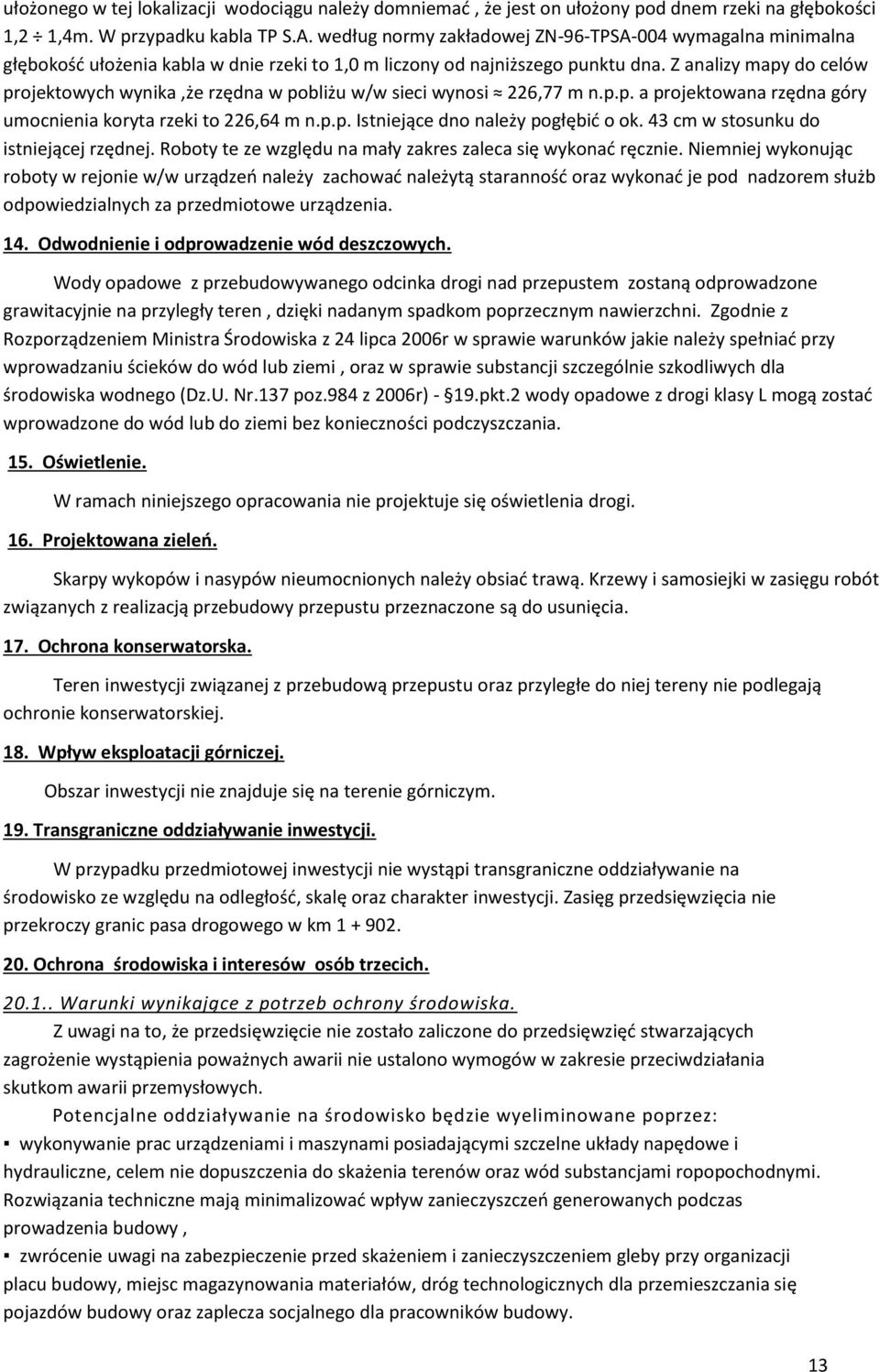 Z analizy mapy do celów projektowych wynika,że rzędna w pobliżu w/w sieci wynosi 226,77 m n.p.p. a projektowana rzędna góry umocnienia koryta rzeki to 226,64 m n.p.p. Istniejące dno należy pogłębić o ok.