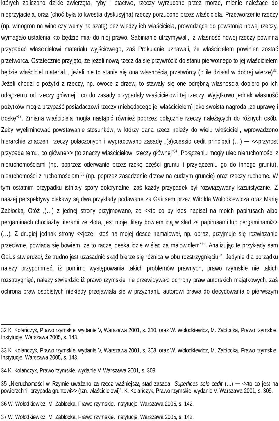 Sabinianie utrzymywali, iż własność nowej rzeczy powinna przypadać właścicielowi materiału wyjściowego, zaś Prokuianie uznawali, że właścicielem powinien zostać przetwórca.