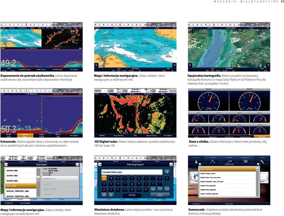 Można uzupełnić podstawową kartografię Navionics o mapy Gold, Platinum lub Platinum Plus dla większej ilości szczegółów i funkcji. Echosonda.