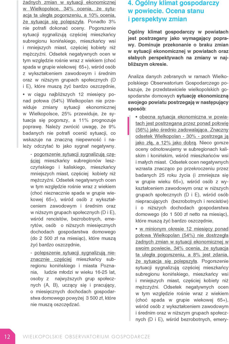 Odsetek negatywnych ocen w tym względzie rośnie wraz z wiekiem (choć spada w grupie wiekowej 65+), wśród osób z wykształceniem zawodowym i średnim oraz w niższym grupach społecznych (D i E), które