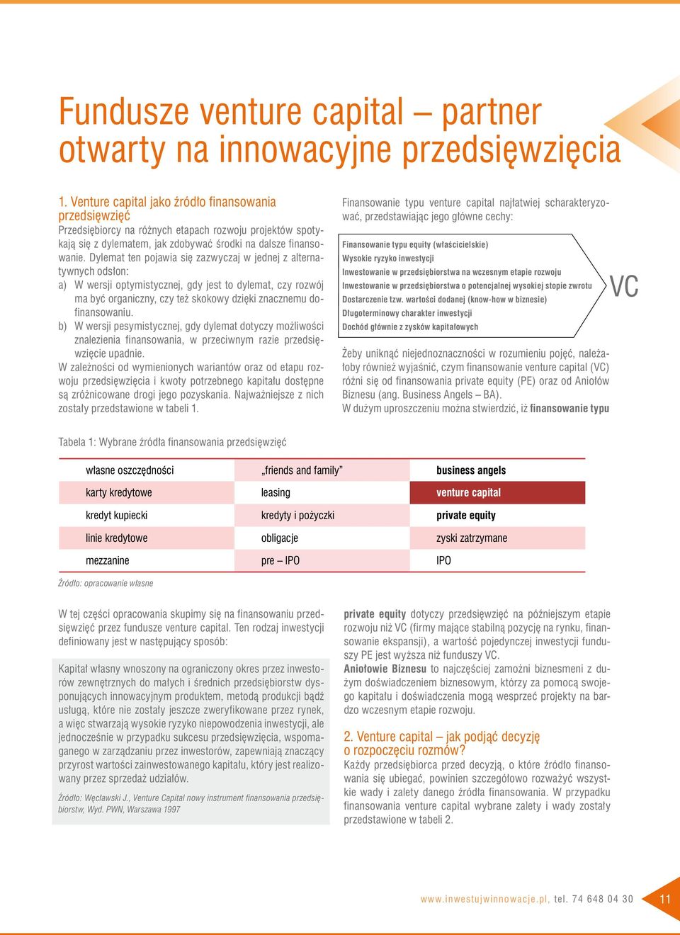 Dylemat ten pojawia się zazwyczaj w jednej z alternatywnych odsłon: a) W wersji optymistycznej, gdy jest to dylemat, czy rozwój ma być organiczny, czy też skokowy dzięki znacznemu dofinansowaniu.