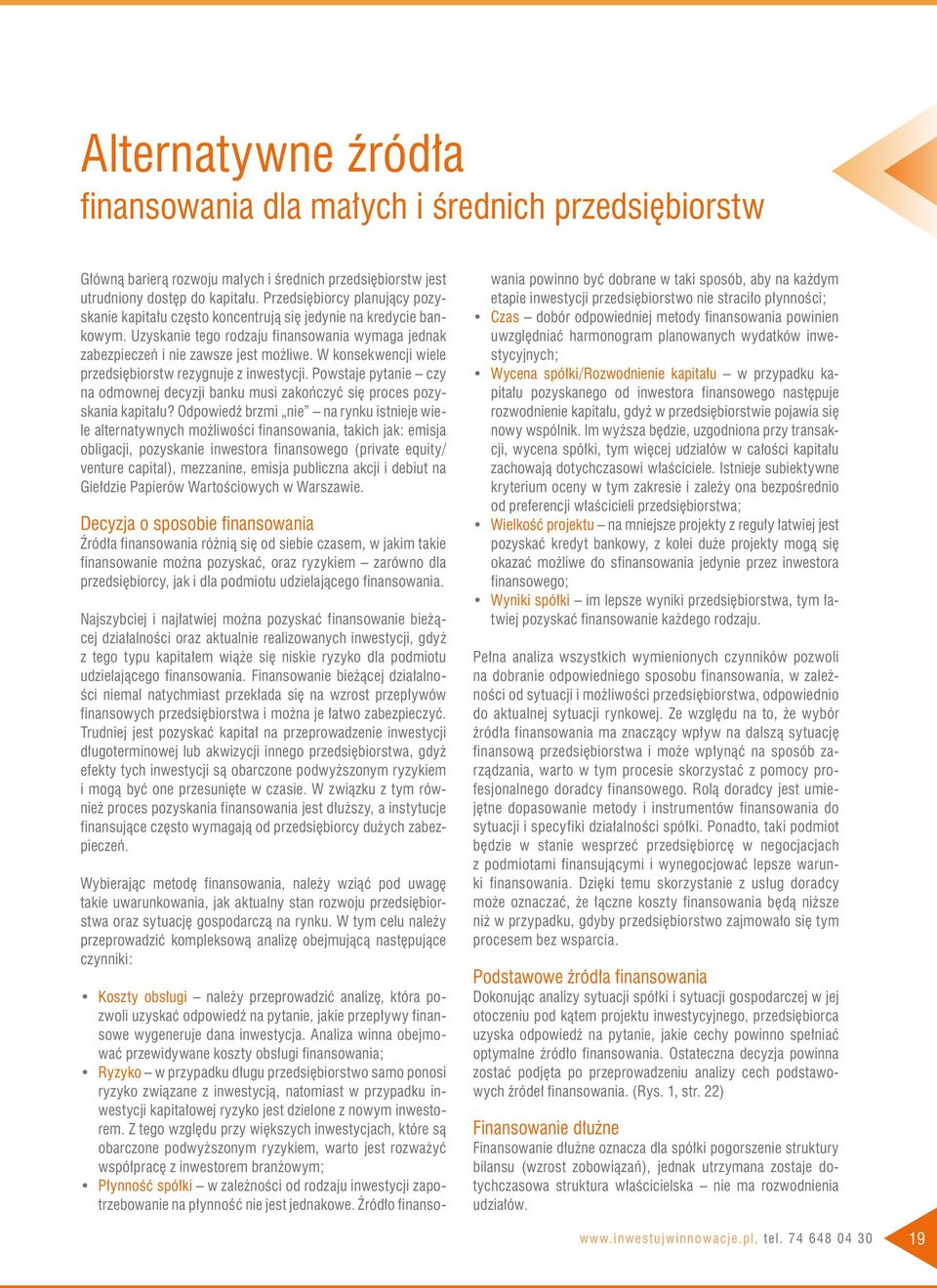 W konsekwencji wiele przedsiębiorstw rezygnuje z inwestycji. Powstaje pytanie czy na odmownej decyzji banku musi zakończyć się proces pozyskania kapitału?