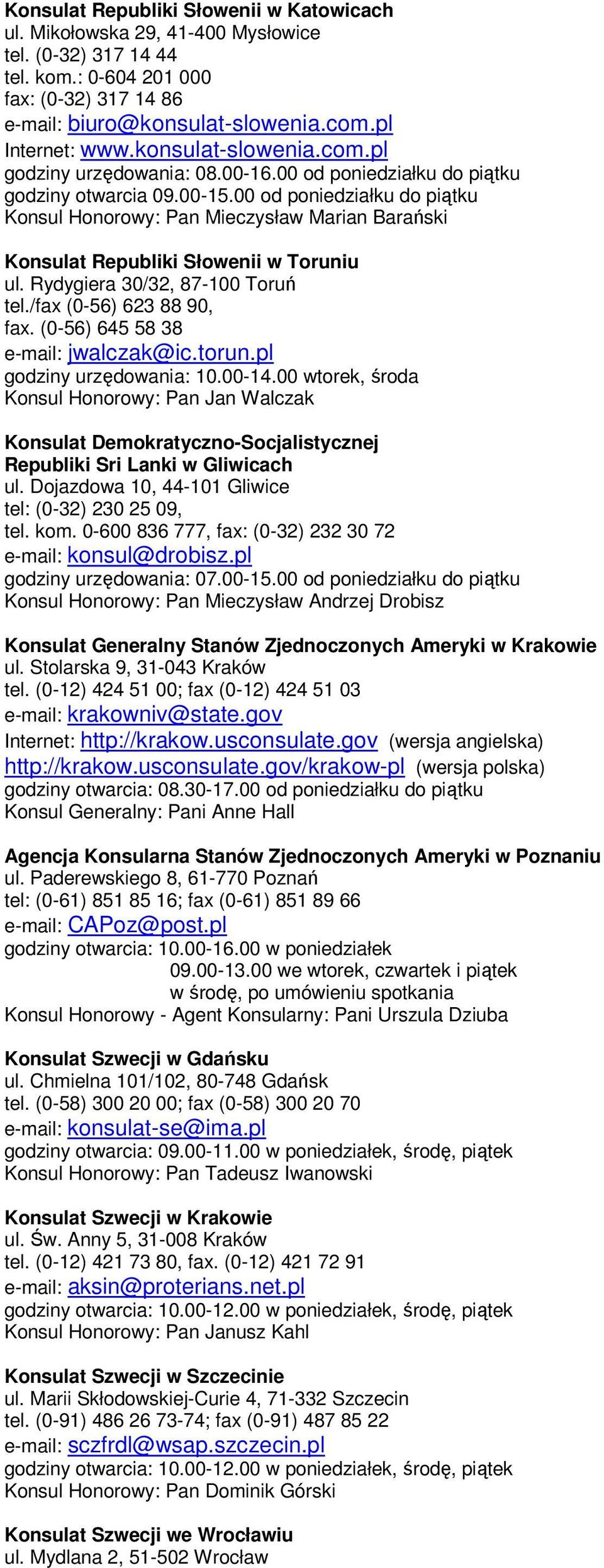 00 od poniedziałku do piątku Konsul Honorowy: Pan Mieczysław Marian Barański Konsulat Republiki Słowenii w Toruniu ul. Rydygiera 30/32, 87-100 Toruń tel./fax (0-56) 623 88 90, fax.