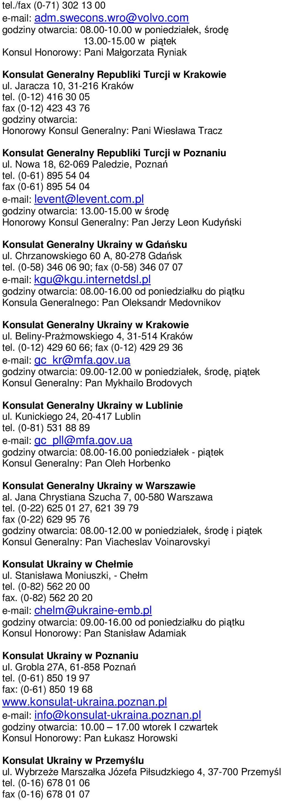 (0-12) 416 30 05 fax (0-12) 423 43 76 godziny otwarcia: Honorowy Konsul Generalny: Pani Wiesława Tracz Konsulat Generalny Republiki Turcji w Poznaniu ul. Nowa 18, 62-069 Paledzie, Poznań tel.