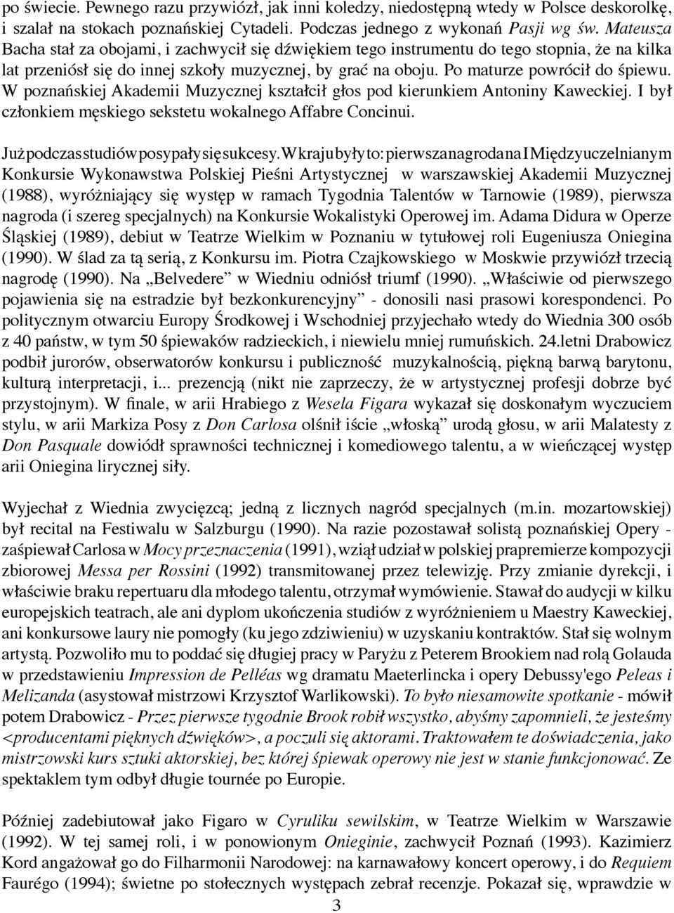 W poznańskiej Akademii Muzycznej kształcił głos pod kierunkiem Antoniny Kaweckiej. I był członkiem męskiego sekstetu wokalnego Affabre Concinui. Już podczas studiów posypały się sukcesy.