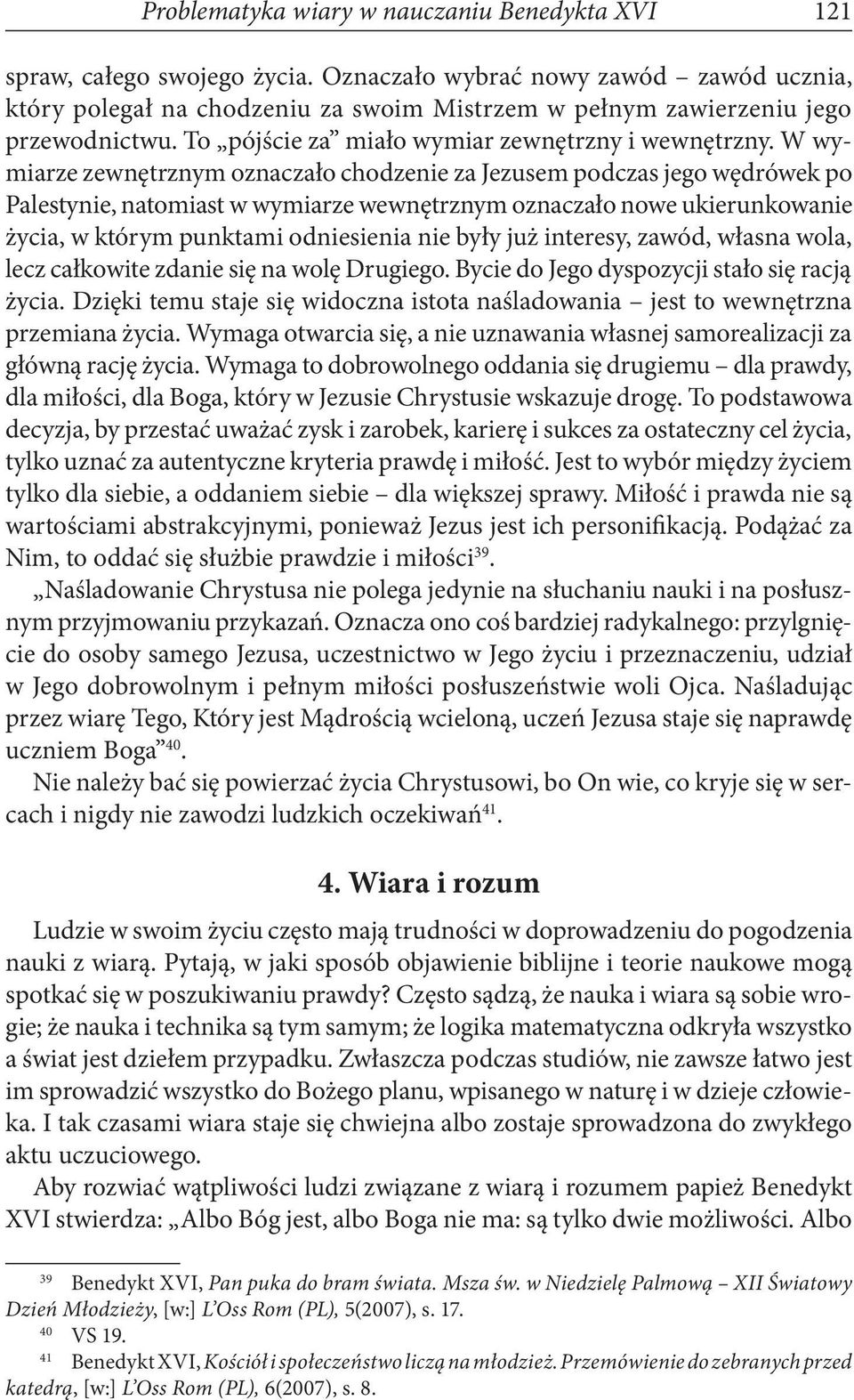 W wymiarze zewnętrznym oznaczało chodzenie za Jezusem podczas jego wędrówek po Palestynie, natomiast w wymiarze wewnętrznym oznaczało nowe ukierunkowanie życia, w którym punktami odniesienia nie były