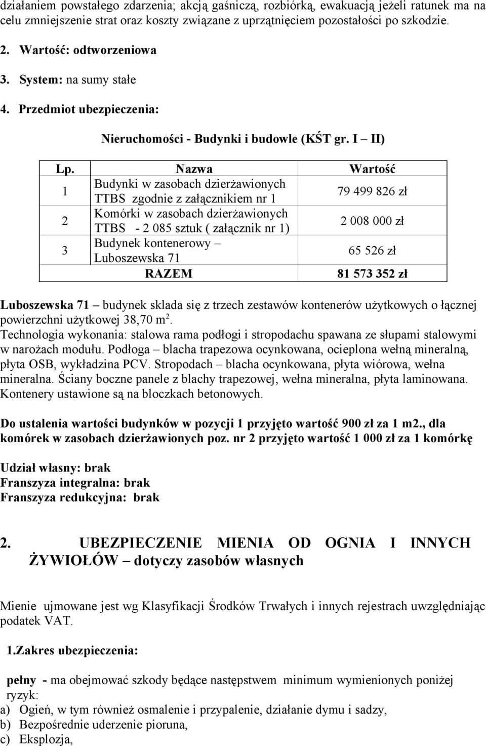 Nazwa Wartość 1 Budynki w zasobach dzierżawionych TTBS zgodnie z załącznikiem nr 1 79 499 826 zł 2 Komórki w zasobach dzierżawionych TTBS - 2 085 sztuk ( załącznik nr 1) 2 008 000 zł 3 Budynek