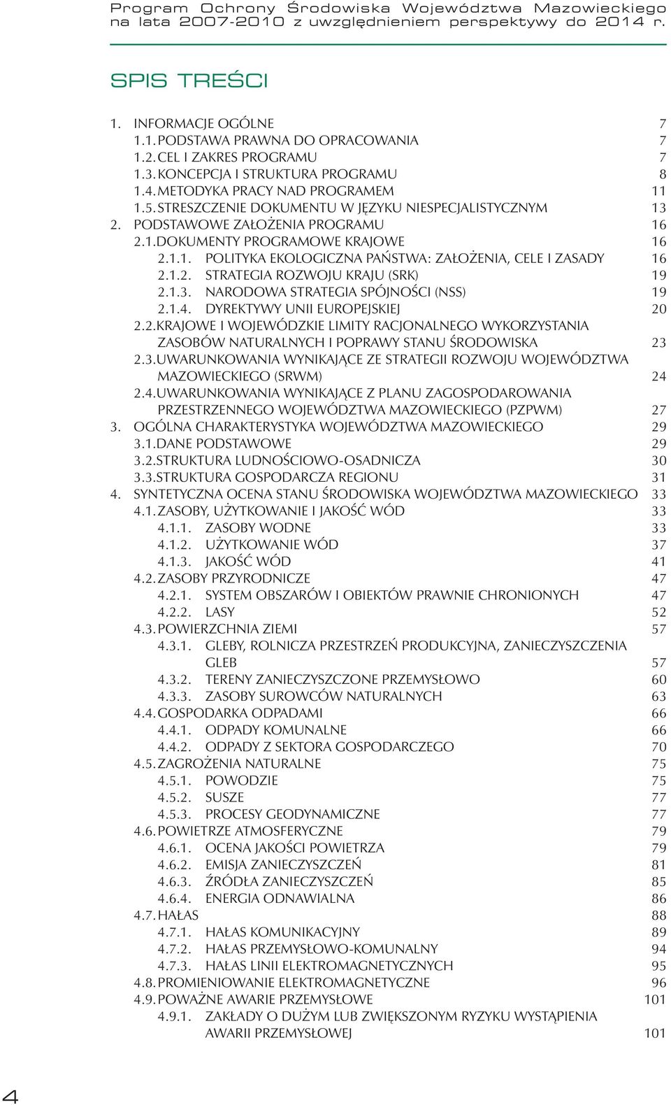 1.1. POLITYKA EKOLOGICZNA PAŃSTWA: ZAŁOŻENIA, CELE I ZASADY 16 2.1.2. STRATEGIA ROZWOJU KRAJU (SRK) 19 2.1.3. NARODOWA STRATEGIA SPÓJNOŚCI (NSS) 19 2.1.4. DYREKTYWY UNII EUROPEJSKIEJ 20 2.2. KRAJOWE I WOJEWÓDZKIE LIMITY RACJONALNEGO WYKORZYSTANIA ZASOBÓW NATURALNYCH I POPRAWY STANU ŚRODOWISKA 23 2.