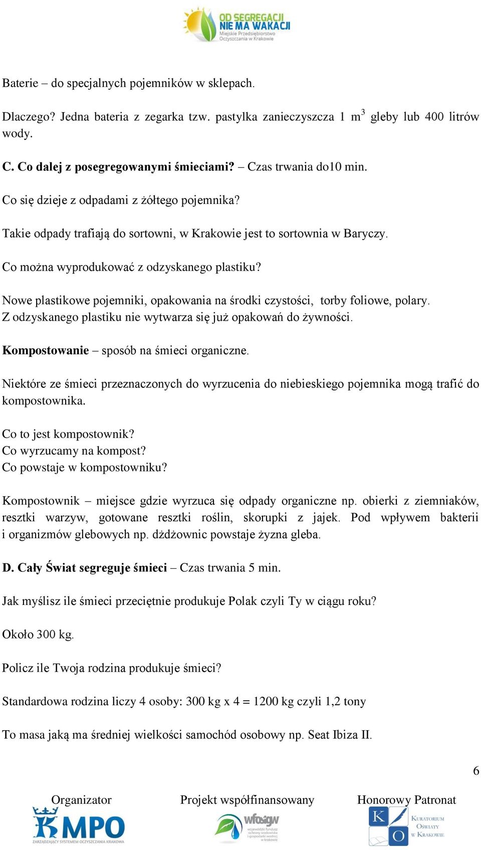 Nowe plastikowe pojemniki, opakowania na środki czystości, torby foliowe, polary. Z odzyskanego plastiku nie wytwarza się już opakowań do żywności. Kompostowanie sposób na śmieci organiczne.