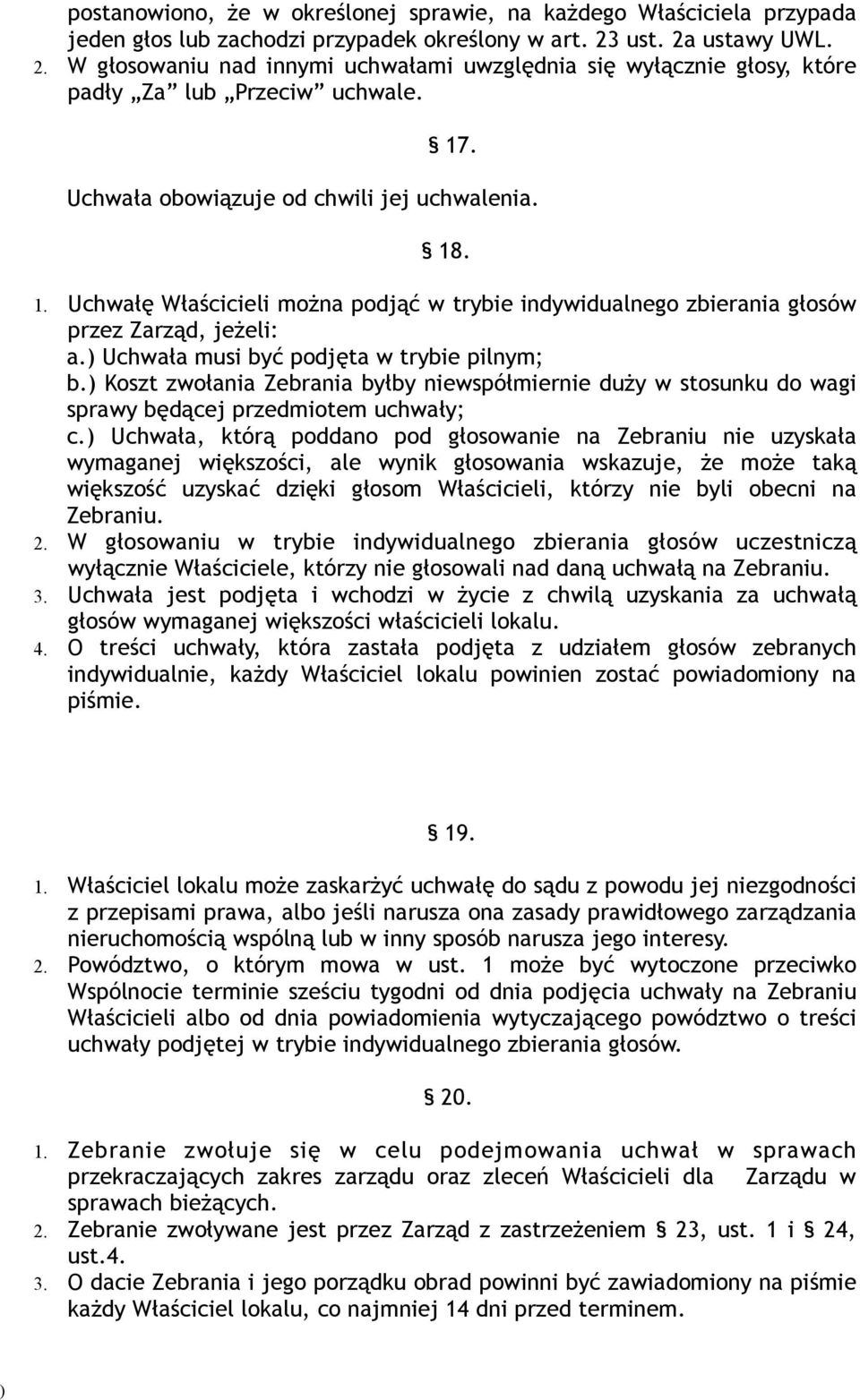 . Uchwała obowiązuje od chwili jej uchwalenia. 18. 1. Uchwałę Właścicieli można podjąć w trybie indywidualnego zbierania głosów przez Zarząd, jeżeli: a. Uchwała musi być podjęta w trybie pilnym; b.