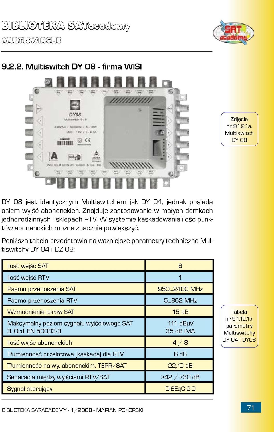 Poniższa tabela przedstawia najważniejsze parametry techniczne Multiswitchy DY 04 i DZ 08: Ilość wejść SAT 8 Ilość wejść RTV 1 Pasmo przenoszenia SAT Pasmo przenoszenia RTV Wzmocnienie torów SAT