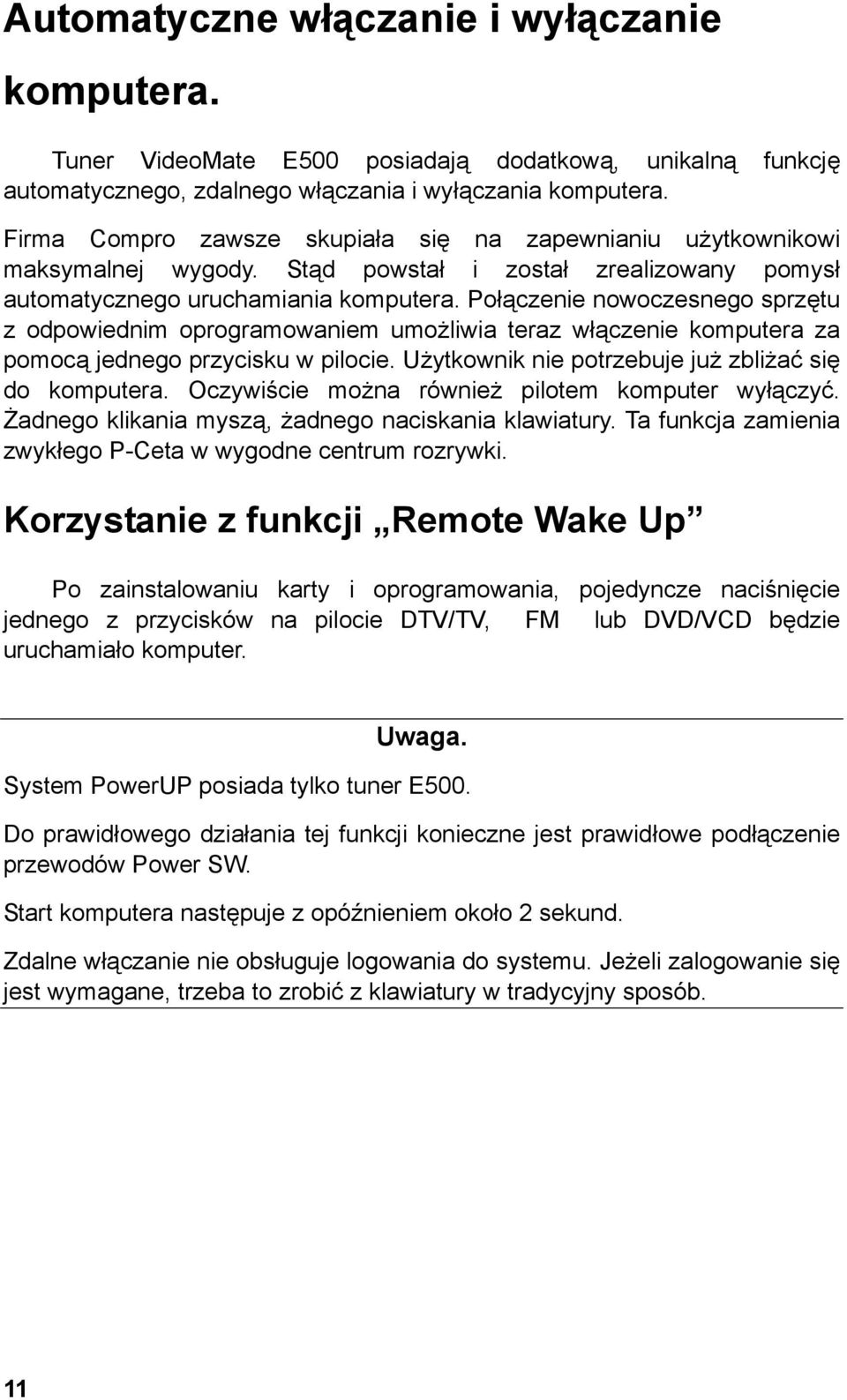 Połączenie nowoczesnego sprzętu z odpowiednim oprogramowaniem umożliwia teraz włączenie komputera za pomocą jednego przycisku w pilocie. Użytkownik nie potrzebuje już zbliżać się do komputera.