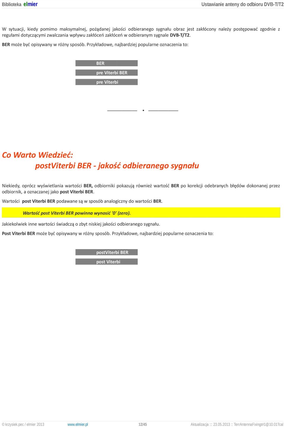 Przykładowe, najbardziej popularne oznaczenia to: BER pre Viterbi BER pre Viterbi postviterbi BER - jakość odbieranego sygnału Niekiedy, oprócz wyświetlania wartości BER, odbiorniki pokazują również