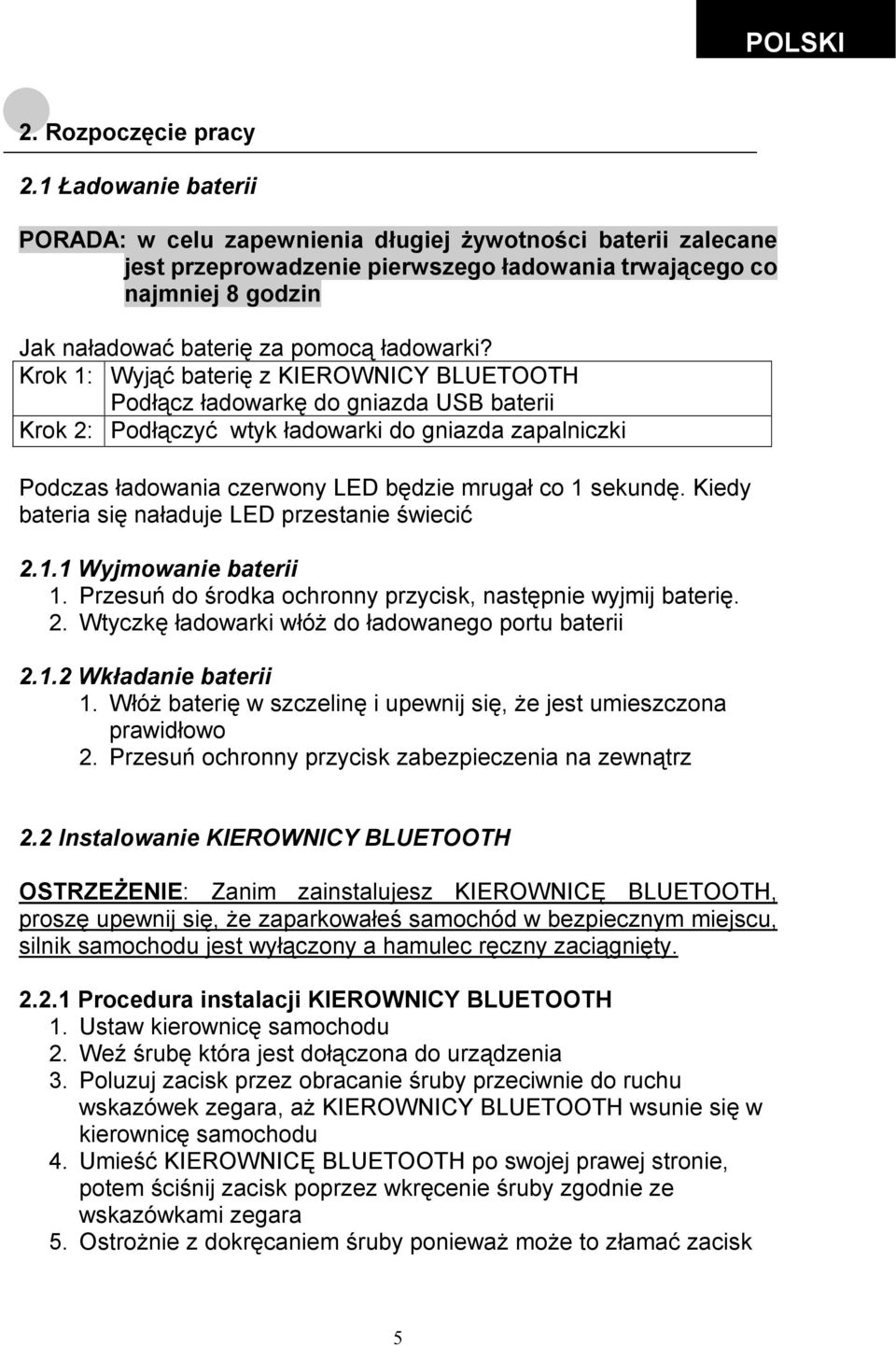 Krok 1: Wyjąć baterię z KIEROWNICY BLUETOOTH Podłącz ładowarkę do gniazda USB baterii Krok 2: Podłączyć wtyk ładowarki do gniazda zapalniczki Podczas ładowania czerwony LED będzie mrugał co 1 sekundę.