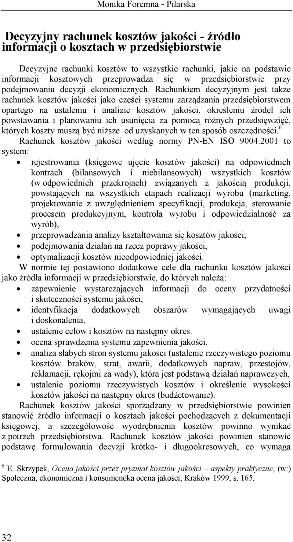 Rachunkiem decyzyjnym jest także rachunek kosztów jakości jako części systemu zarządzania przedsiębiorstwem opartego na ustaleniu i analizie kosztów jakości, określeniu źródeł ich powstawania i