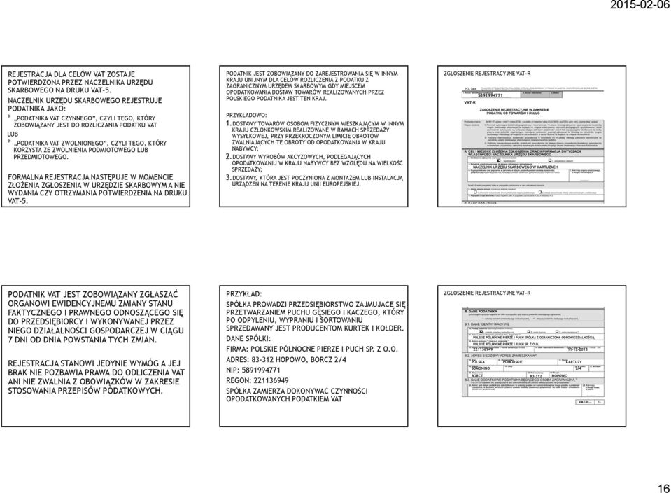 KORZYSTA ZE ZWOLNIENIA PODMIOTOWEGO LUB PRZEDMIOTOWEGO. FORMALNA REJESTRACJA NASTĘPUJE W MOMENCIE ZŁOŻENIA ZGŁOSZENIA W URZĘDZIE SKARBOWYM A NIE WYDANIA CZY OTRZYMANIA POTWIERDZENIA NA DRUKU VAT-5.